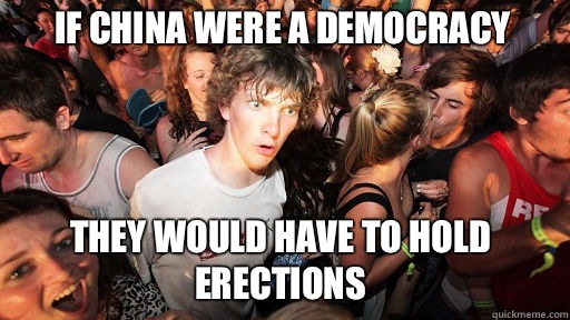 If china were a democracy They would have to hold erections  Sudden Clarity Clarence