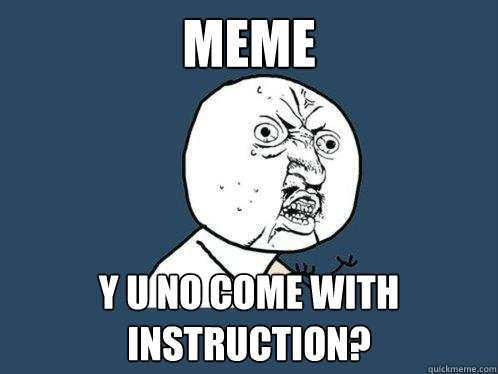 MEME y u no come with instruction?  Y U No