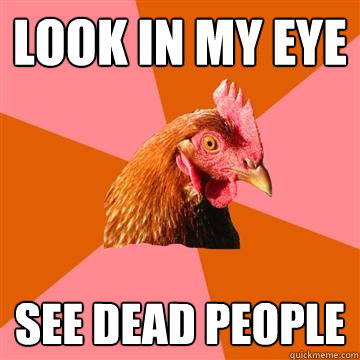 look in my eye see dead people  Anti-Joke Chicken