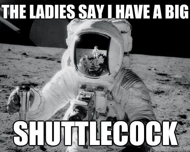 the ladies say i have a big shuttlecock  Moon Man
