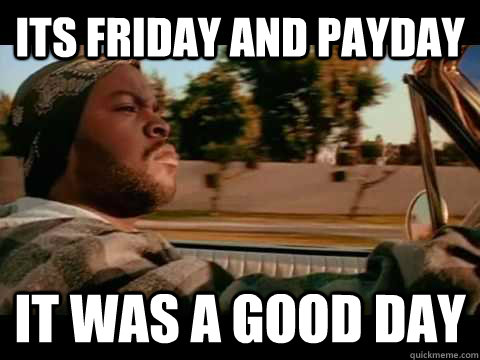 its friday and payday IT WAS A GOOD DAY - its friday and payday IT WAS A GOOD DAY  ice cube good day