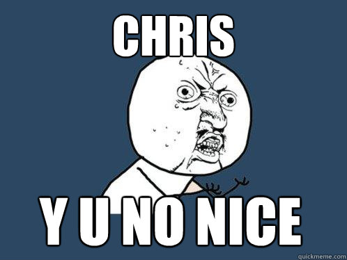 chris y u no nice  Y U No