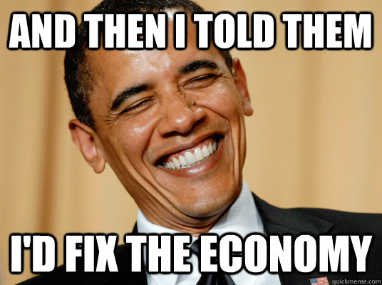 And then i told them i'd fix the economy  Laughing Obama