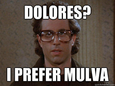 dolores? I prefer mulva  Hipster Seinfeld