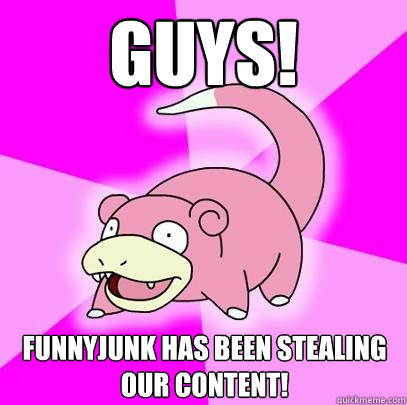 guys! FunnyJunk has been stealing our content!  Slowpoke