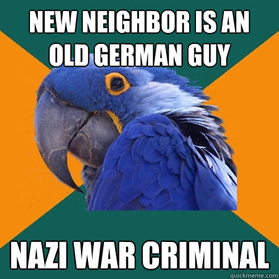 new neighbor is an old german guy nazi war criminal  Paranoid Parrot