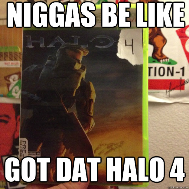 niggas be like got dat halo 4  Halo 4