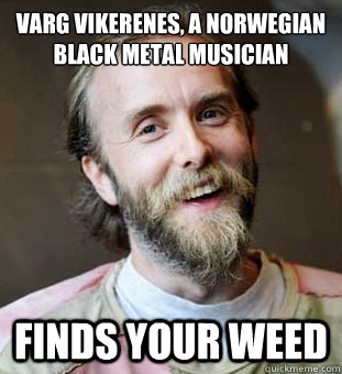 Varg vikerenes, a Norwegian black metal musician finds your weed  Hippie Father
