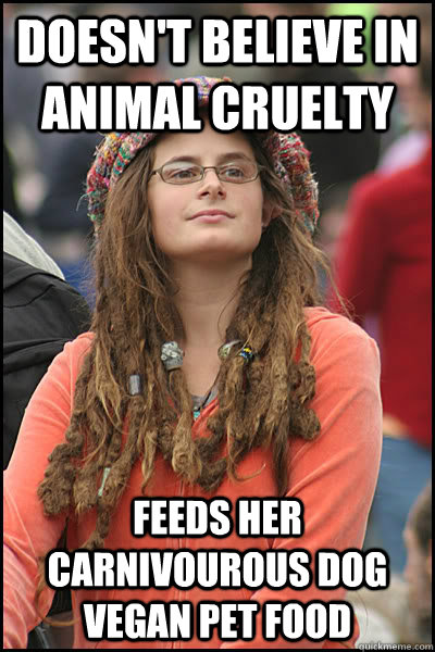Doesn't believe in animal cruelty feeds her carnivourous dog vegan pet food  - Doesn't believe in animal cruelty feeds her carnivourous dog vegan pet food   Bad Argument Hippie