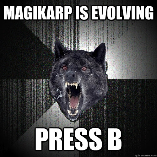 Magikarp is evolving press b  Insanity Wolf