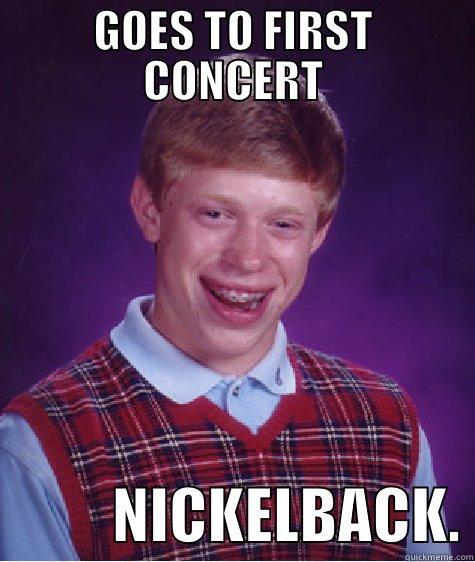 GOES TO FIRST CONCERT           NICKELBACK. Bad Luck Brian