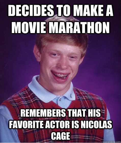 decides to make a movie marathon remembers that his favorite actor is Nicolas cage  Bad Luck Brian