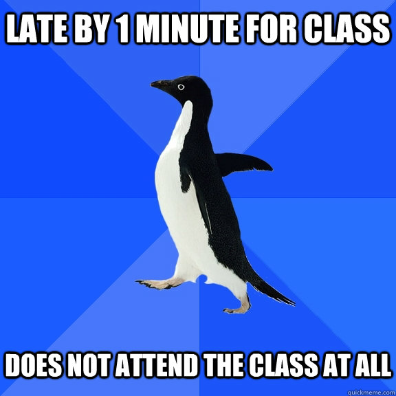 Late by 1 minute for class   does not attend the class at all  Socially Awkward Penguin