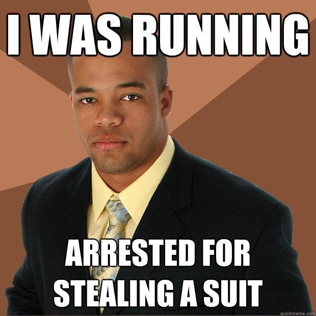 I was running  Arrested for stealing a suit  Successful Black Man