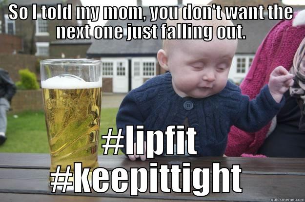 SO I TOLD MY MOM, YOU DON'T WANT THE NEXT ONE JUST FALLING OUT. #LIPFIT #KEEPITTIGHT  drunk baby