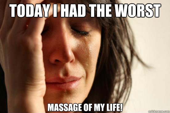 Today I had the WORST massage of my life!  First World Problems