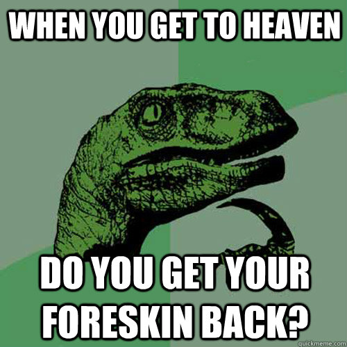 When you get to heaven do you get your foreskin back? - When you get to heaven do you get your foreskin back?  Philosoraptor