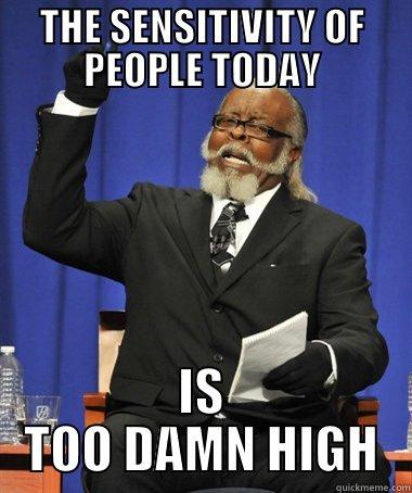 Get over it people - THE SENSITIVITY OF PEOPLE TODAY IS TOO DAMN HIGH The Rent Is Too Damn High
