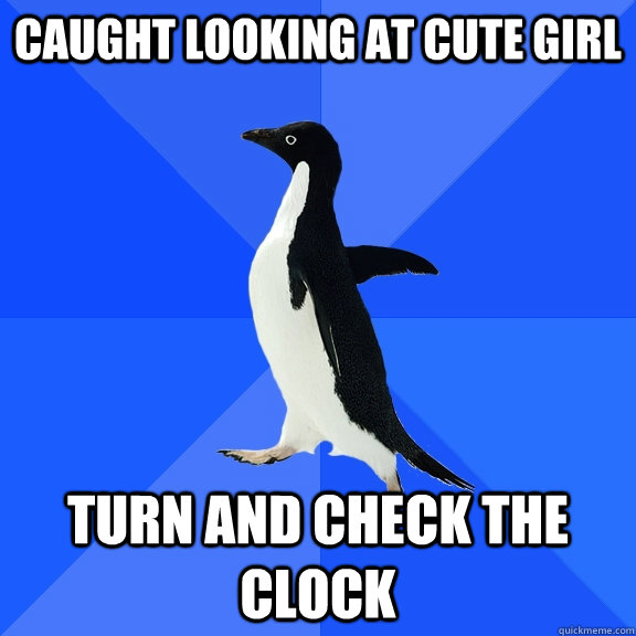 Caught looking at cute girl turn and check the clock  Socially Awkward Penguin