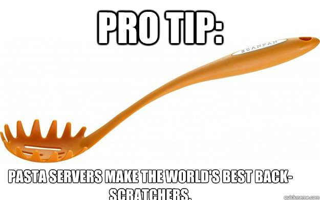 Pro Tip: Pasta Servers Make the World's Best Back-Scratchers.  pro tip