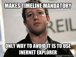 Makes Timeline Mandatory Only way to avoid it is to use INERNET EXPLORER - Makes Timeline Mandatory Only way to avoid it is to use INERNET EXPLORER  Scumbag Zuckerberg
