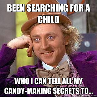 been searching for a child who i can tell all my candy-making secrets to...  Creepy Wonka