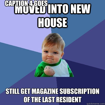 Moved into new House Still get magazine subscription of the last resident Caption 3 goes here Caption 4 goes here  Success Kid