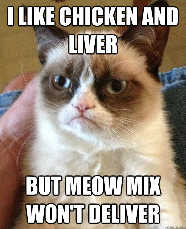 I like chicken and liver but meow mix won't deliver - I like chicken and liver but meow mix won't deliver  Misc