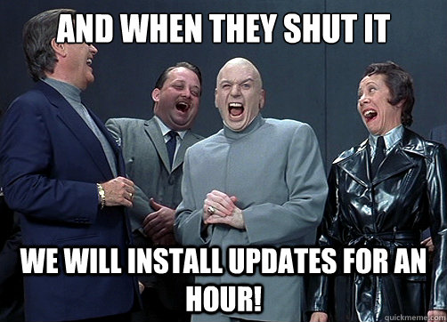 And when they shut it down We will install updates for an hour! - And when they shut it down We will install updates for an hour!  Dr Evil and minions