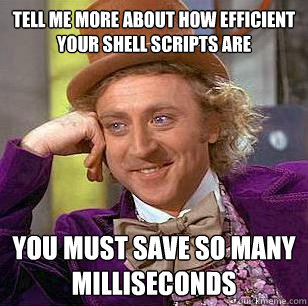 Tell me more about how efficient your shell scripts are You must save so many milliseconds  Condescending Wonka