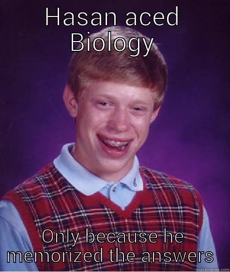 HASAN ACED BIOLOGY ONLY BECAUSE HE MEMORIZED THE ANSWERS  Bad Luck Brian