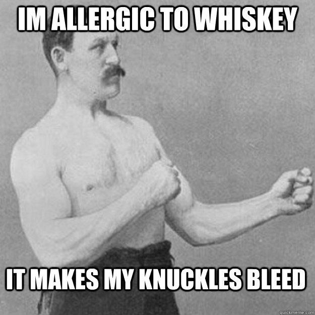 Im allergic to whiskey It makes my knuckles bleed - Im allergic to whiskey It makes my knuckles bleed  Misc