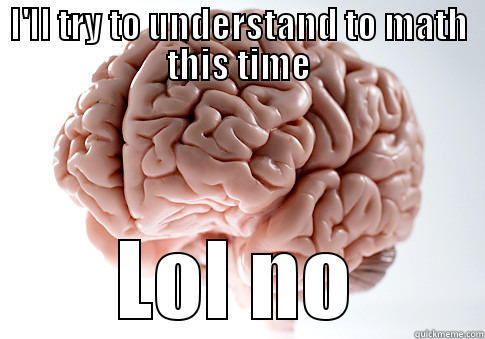 I'LL TRY TO UNDERSTAND TO MATH THIS TIME LOL NO Scumbag Brain