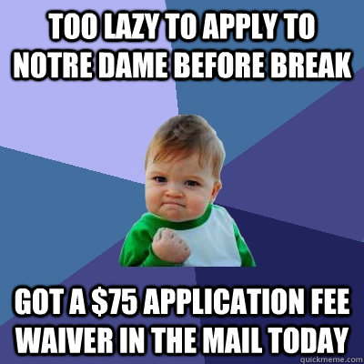 Too lazy to apply to Notre dame before break Got a $75 application fee waiver in the mail today - Too lazy to apply to Notre dame before break Got a $75 application fee waiver in the mail today  Success Kid