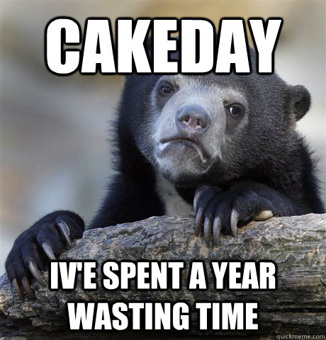 Cakeday Iv'e spent a year wasting time  Confession Bear