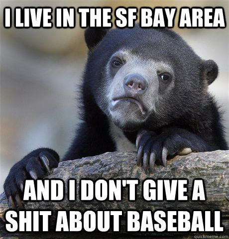 I live in the SF Bay Area And I don't give a shit about baseball - I live in the SF Bay Area And I don't give a shit about baseball  Confession Bear