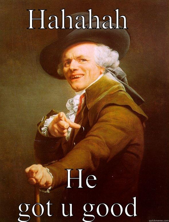 HAHAHAH  HE GOT U GOOD  Joseph Ducreux