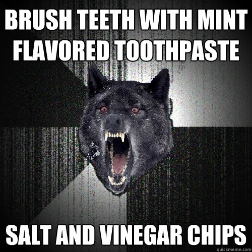 Brush teeth with mint flavored toothpaste salt and vinegar chips  Insanity Wolf