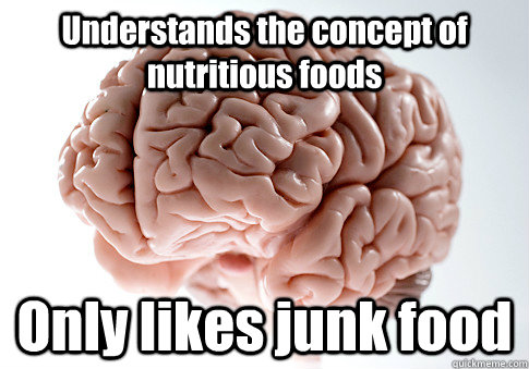 Understands the concept of nutritious foods Only likes junk food  Scumbag Brain
