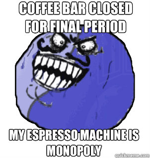 Coffee bar closed for final period My espresso machine is monopoly  Evil Meme