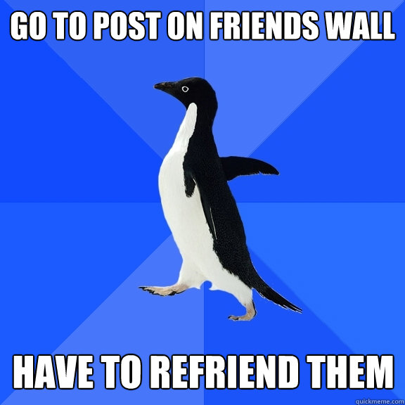 Go to post on friends wall Have to refriend them  Socially Awkward Penguin