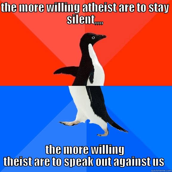 THE MORE WILLING ATHEIST ARE TO STAY SILENT,,,, THE MORE WILLING THEIST ARE TO SPEAK OUT AGAINST US  Socially Awesome Awkward Penguin
