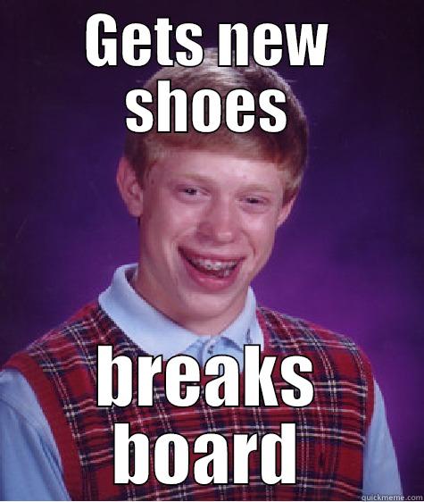 GETS NEW SHOES BREAKS BOARD Bad Luck Brian