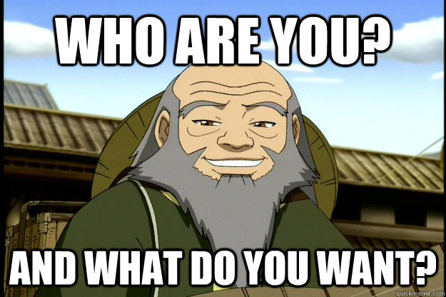 who are you? and what do you want?  Good Guy Uncle Iroh