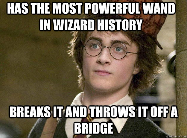 Has the most powerful wand in wizard history breaks it and throws it off a bridge  Scumbag Harry Potter