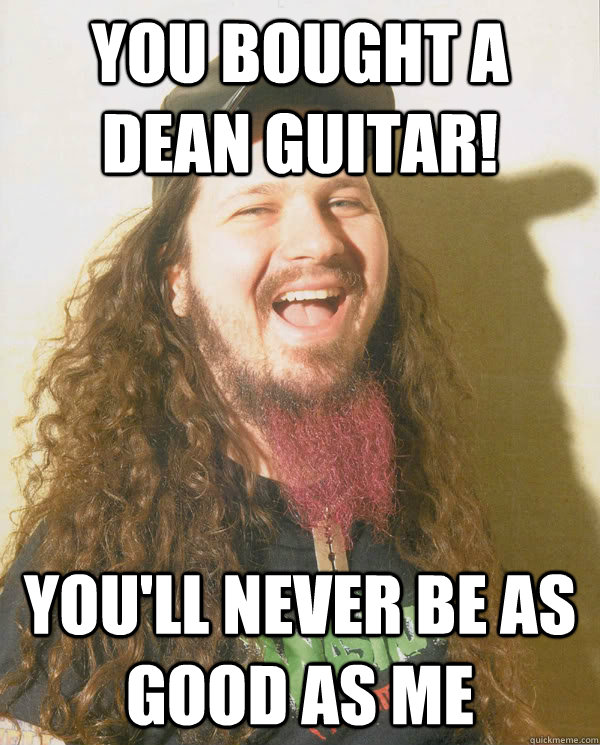 You bought a dean guitar! you'll never be as good as me  - You bought a dean guitar! you'll never be as good as me   Dimebag Darrell