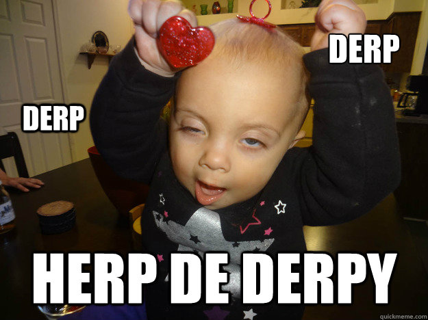 DERP HERP DE DERPY DERP  Rylee Derp