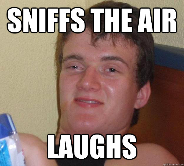 sniffs the air laughs  10 Guy
