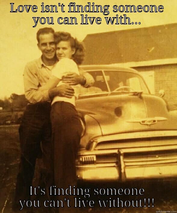 LOVE ISN'T FINDING SOMEONE YOU CAN LIVE WITH... IT'S FINDING SOMEONE YOU CAN'T LIVE WITHOUT!!! Misc