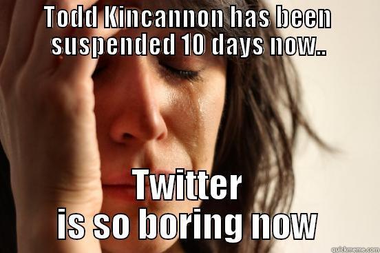TODD KINCANNON HAS BEEN SUSPENDED 10 DAYS NOW.. TWITTER IS SO BORING NOW First World Problems